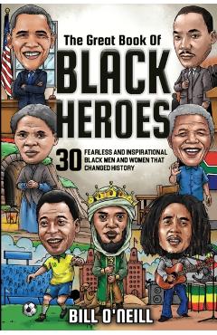 The Great Book of Black Heroes: 30 Fearless and Inspirational Black Men and Women that Changed History - Bill O'neill