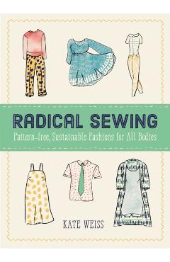 Radical Sewing: Pattern-Free, Sustainable Fashions for All Bodies - Kate Weiss