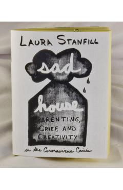 Sad House: Parenting, Grief, and Creativity in the Coronavirus Crisis - Laura Stanfill