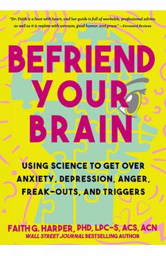 Befriend Your Brain: Using Science to Get Over Anxiety, Depression, Anger, Freak-Outs, and Triggers - Acs Acn Harper Phd Lpc-s
