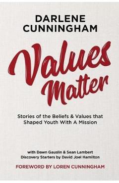 Values Matter: Stories of the Beliefs & Values That Shaped Youth with a Mission - Darlene Cunningham