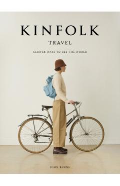 Kinfolk Travel: Slower Ways to See the World - John Burns