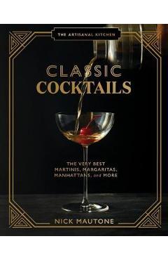 The Artisanal Kitchen: Classic Cocktails: The Very Best Martinis, Margaritas, Manhattans, and More - Nick Mautone