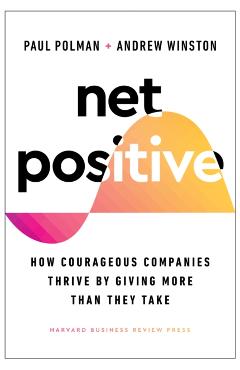 Net Positive: How Courageous Companies Thrive by Giving More Than They Take - Paul Polman