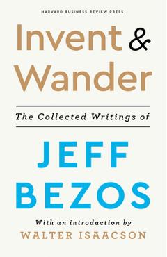 Invent and Wander: The Collected Writings of Jeff Bezos, with an Introduction by Walter Isaacson - Jeff Bezos
