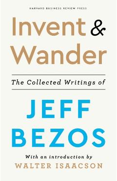 Invent and Wander: The Collected Writings of Jeff Bezos, with an Introduction by Walter Isaacson - Jeff Bezos