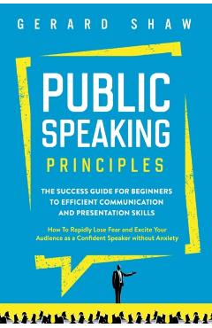 Public Speaking Principles: The Success Guide for Beginners to Efficient Communication and Presentation Skills. How To Rapidly Lose Fear and Excit - Gerard Shaw - Imagine 1