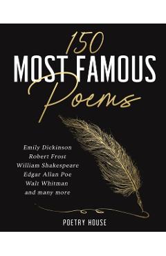 The 150 Most Famous Poems: Emily Dickinson, Robert Frost, William Shakespeare, Edgar Allan Poe, Walt Whitman and many more - Poetry House