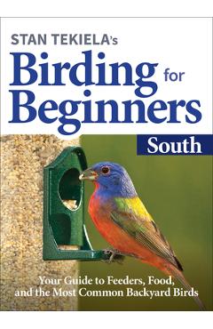 Stan Tekiela\'s Birding for Beginners: South: Your Guide to Feeders, Food, and the Most Common Backyard Birds - Stan Tekiela