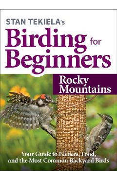 Stan Tekiela's Birding for Beginners: Rocky Mountains: Your Guide to Feeders, Food, and the Most Common Backyard Birds - Stan Tekiela
