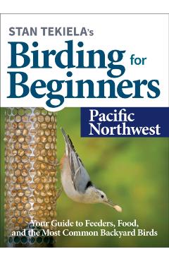 Stan Tekiela's Birding for Beginners: Pacific Northwest: Your Guide to Feeders, Food, and the Most Common Backyard Birds - Stan Tekiela