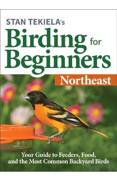 Stan Tekiela's Birding for Beginners: Northeast: Your Guide to Feeders, Food, and the Most Common Backyard Birds - Stan Tekiela