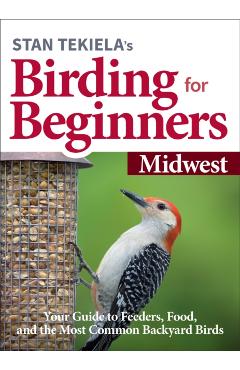 Stan Tekiela's Birding for Beginners: Midwest: Your Guide to Feeders, Food, and the Most Common Backyard Birds - Stan Tekiela