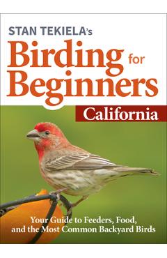 Stan Tekiela\'s Birding for Beginners: California: Your Guide to Feeders, Food, and the Most Common Backyard Birds - Stan Tekiela