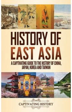 History of East Asia: A Captivating Guide to the History of China, Japan, Korea and Taiwan - Captivating History