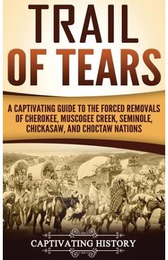 Trail of Tears: A Captivating Guide to the Forced Removals of Cherokee, Muscogee Creek, Seminole, Chickasaw, and Choctaw nations - Captivating History