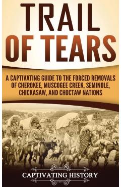 Trail of Tears: A Captivating Guide to the Forced Removals of Cherokee, Muscogee Creek, Seminole, Chickasaw, and Choctaw nations - Captivating History