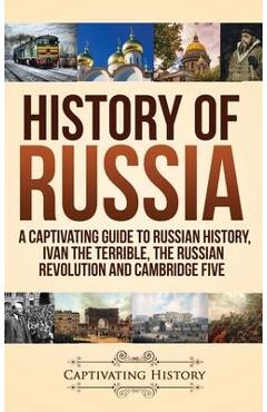 History of Russia: A Captivating Guide to Russian History, Ivan the Terrible, The Russian Revolution and Cambridge Five - Captivating History