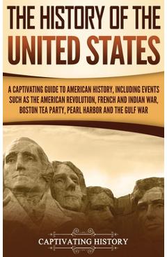 The History of the United States: A Captivating Guide to American History, Including Events Such as the American Revolution, French and Indian War, Bo - Captivating History