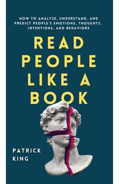 Read People Like a Book: How to Analyze, Understand, and Predict People\'s Emotions, Thoughts, Intentions, and Behaviors - Patrick King