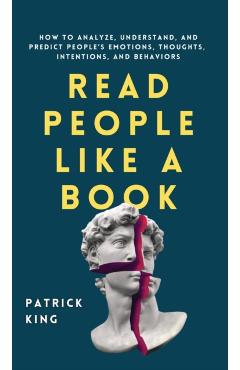 Read People Like a Book: How to Analyze, Understand, and Predict People's Emotions, Thoughts, Intentions, and Behaviors - Patrick King