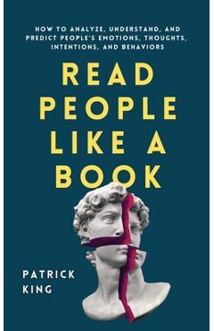 Read People Like a Book: How to Analyze, Understand, and Predict People\'s Emotions, Thoughts, Intentions, and Behaviors - Patrick King