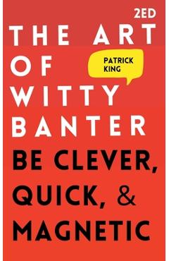 The Art of Witty Banter: Be Clever, Quick, & Magnetic - Patrick King