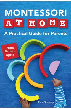 Montessori at Home: A Practical Guide for Parents - Tara Greaney