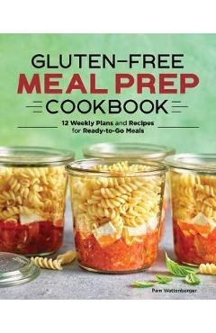 Gluten-Free Meal Prep Cookbook: 12 Weekly Plans and Recipes for Ready-To-Go Meals - Pam Wattenbarger