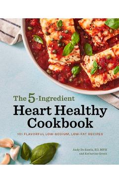 The 5-Ingredient Heart Healthy Cookbook: 101 Flavorful Low-Sodium, Low-Fat Recipes - Andy De Santis