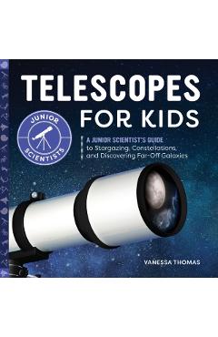 Telescopes for Kids: A Junior Scientist's Guide to Stargazing, Constellations, and Discovering Far-Off Galaxies - Vanessa Thomas