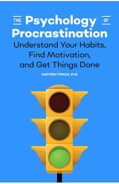 The Psychology of Procrastination: Understand Your Habits, Find Motivation, and Get Things Done - Hayden Finch
