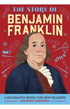 The Story of Benjamin Franklin: A Biography Book for New Readers - Shannon Anderson
