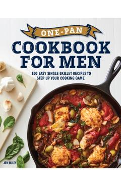 One-Pan Cookbook for Men: 100 Easy Single-Skillet Recipes to Step Up Your Cooking Game - Jon Bailey