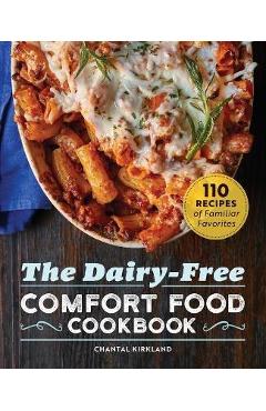 The Dairy Free Comfort Food Cookbook: 110 Recipes of Familiar Favorites - Chantal Kirkland