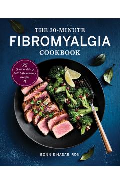 The 30-Minute Fibromyalgia Cookbook: 75 Quick and Easy Anti-Inflammatory Recipes - Bonnie Nasar