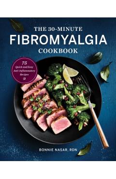 The 30-Minute Fibromyalgia Cookbook: 75 Quick and Easy Anti-Inflammatory Recipes - Bonnie Nasar