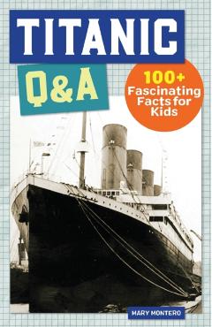 Titanic Q&A: 100+ Fascinating Facts for Kids - Mary Montero