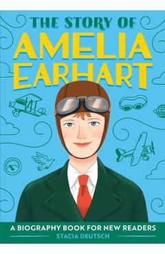 The Story of Amelia Earhart: A Biography Book for New Readers - Stacia Deutsch