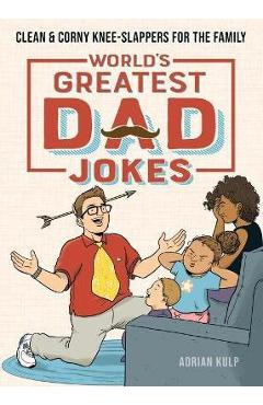 World's Greatest Dad Jokes: Clean & Corny Knee-Slappers for the Family - Adrian Kulp