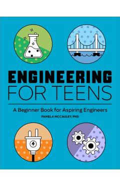 Engineering for Teens: A Beginner's Book for Aspiring Engineers - Pamela Mccauley