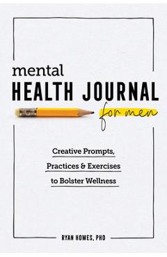 Mental Health Journal for Men: Creative Prompts, Practices, and Exercises to Bolster Wellness - Ryan Howes