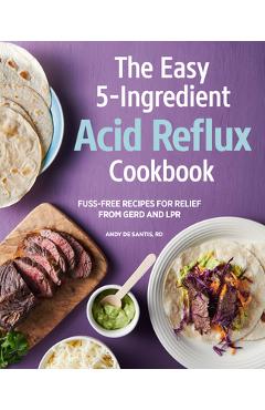 The Easy 5-Ingredient Acid Reflux Cookbook: Fuss-Free Recipes for Relief from Gerd and Lpr - Andy De Santis