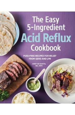 The Easy 5-Ingredient Acid Reflux Cookbook: Fuss-Free Recipes for Relief from Gerd and Lpr - Andy De Santis