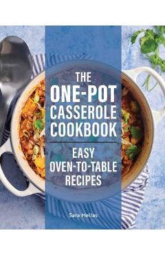 The One-Pot Casserole Cookbook: Easy Oven-To-Table Recipes - Sara Mellas