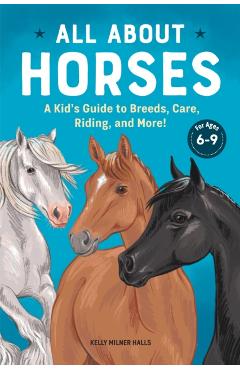 All about Horses: A Kid's Guide to Breeds, Care, Riding, and More! - Kelly Milner Halls