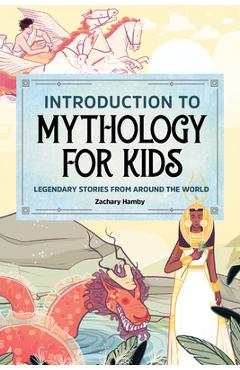 Introduction to Mythology for Kids: Legendary Stories from Around the World - Zachary Hamby