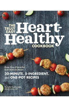 The Truly Easy Heart-Healthy Cookbook: Fuss-Free, Flavorful, Low-Sodium Meals - Michelle Routhenstein