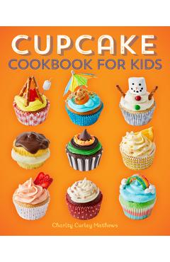 Cupcake Cookbook for Kids - Charity Curley Mathews