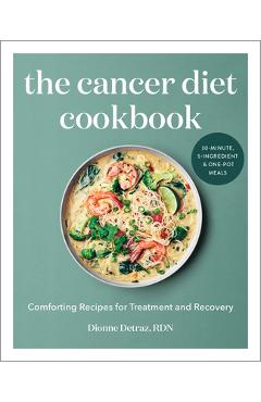 The Cancer Diet Cookbook: Comforting Recipes for Treatment and Recovery - Dionne Detraz